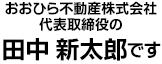 おおひら不動産代表の田中新太郎です。